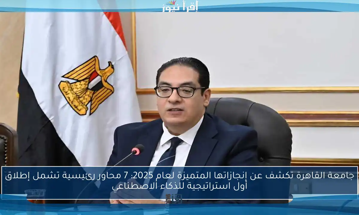 جامعة القاهرة تكشف عن إنجازاتها المتميزة لعام 2025: 7 محاور رئيسية تشمل إطلاق أول استراتيجية للذكاء الاصطناعي