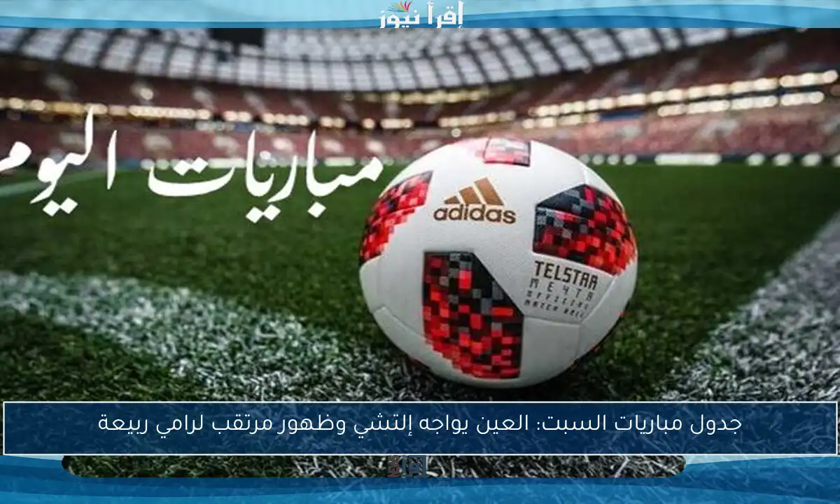 جدول مباريات السبت: العين يواجه إلتشي وظهور مرتقب لرامي ربيعة
