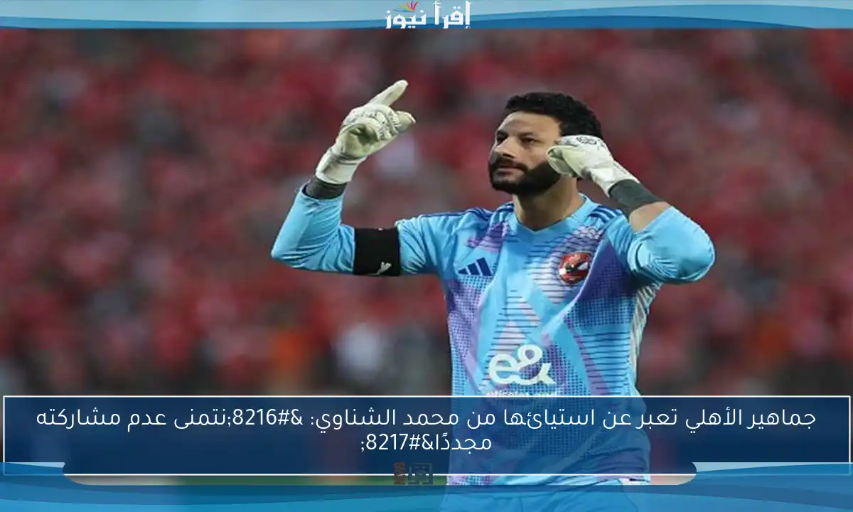 جماهير الأهلي تعبر عن استيائها من محمد الشناوي: ‘نتمنى عدم مشاركته مجددًا’