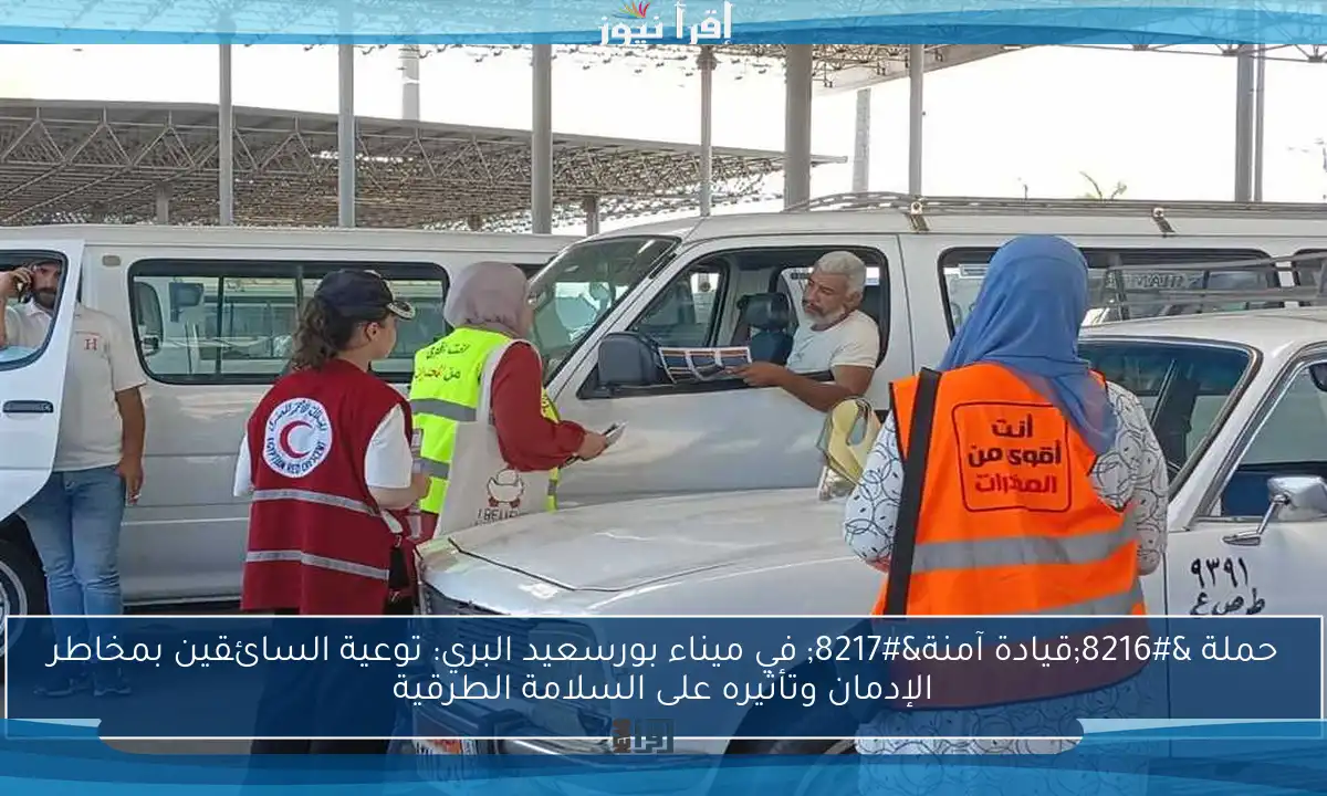 حملة ‘قيادة آمنة’ في ميناء بورسعيد البري: توعية السائقين بمخاطر الإدمان وتأثيره على السلامة الطرقية