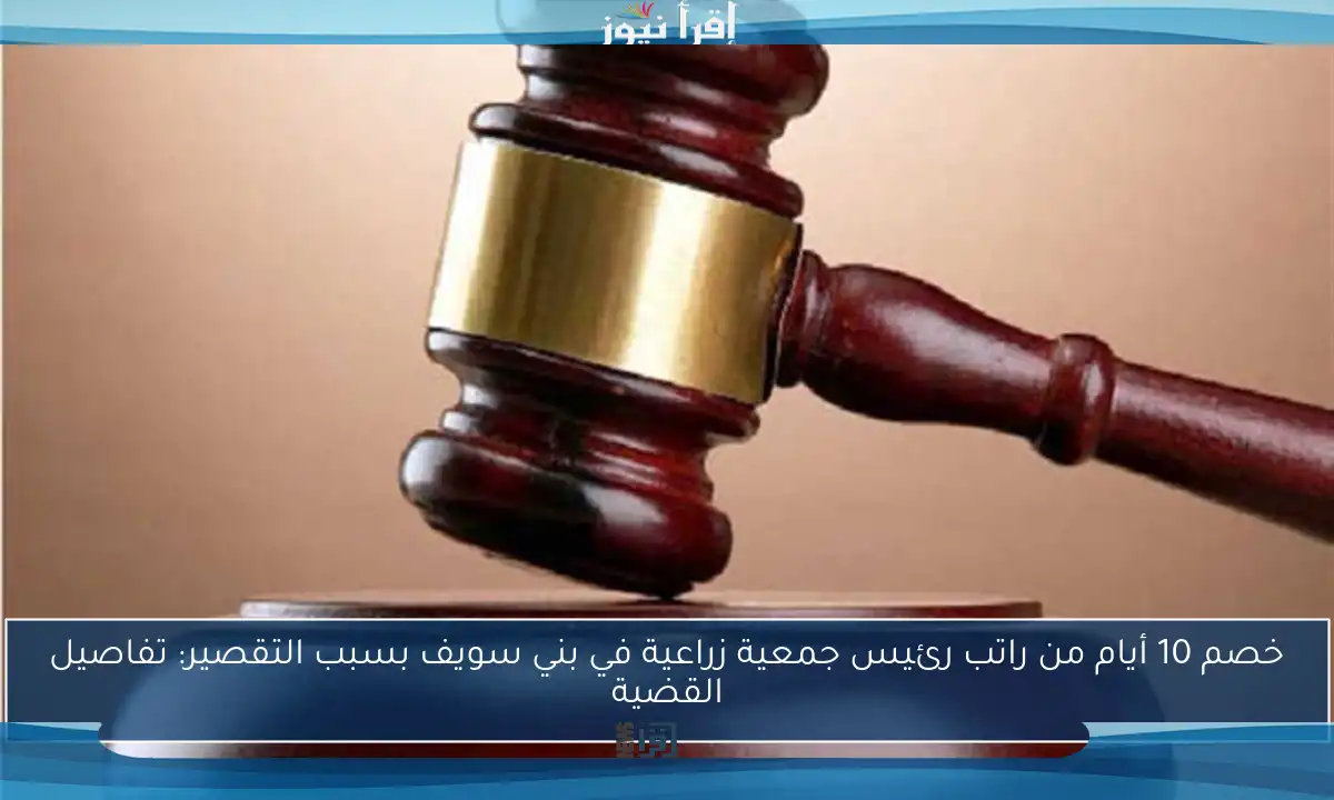خصم 10 أيام من راتب رئيس جمعية زراعية في بني سويف بسبب التقصير: تفاصيل القضية