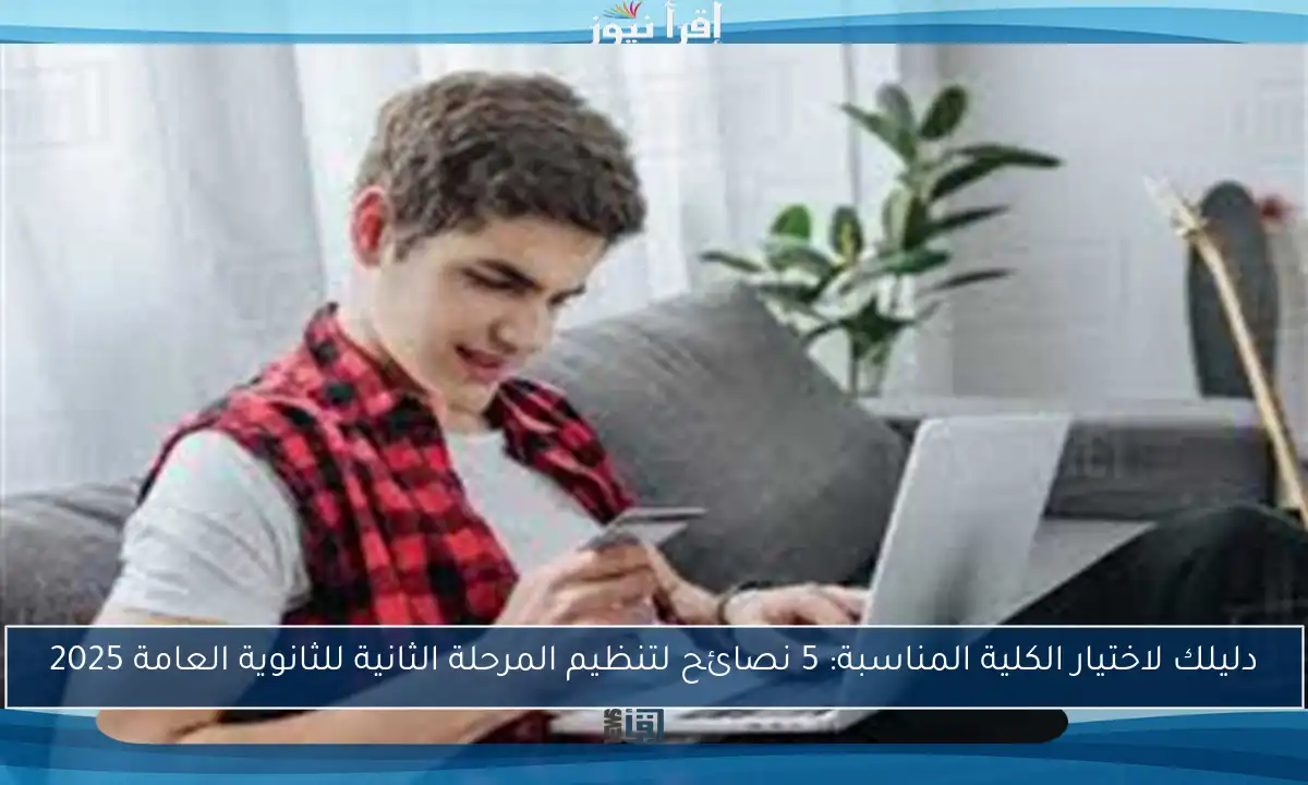 دليلك لاختيار الكلية المناسبة: 5 نصائح لتنظيم المرحلة الثانية للثانوية العامة 2025