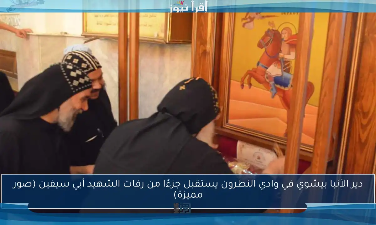 دير الأنبا بيشوي في وادي النطرون يستقبل جزءًا من رفات الشهيد أبي سيفين (صور مميزة)