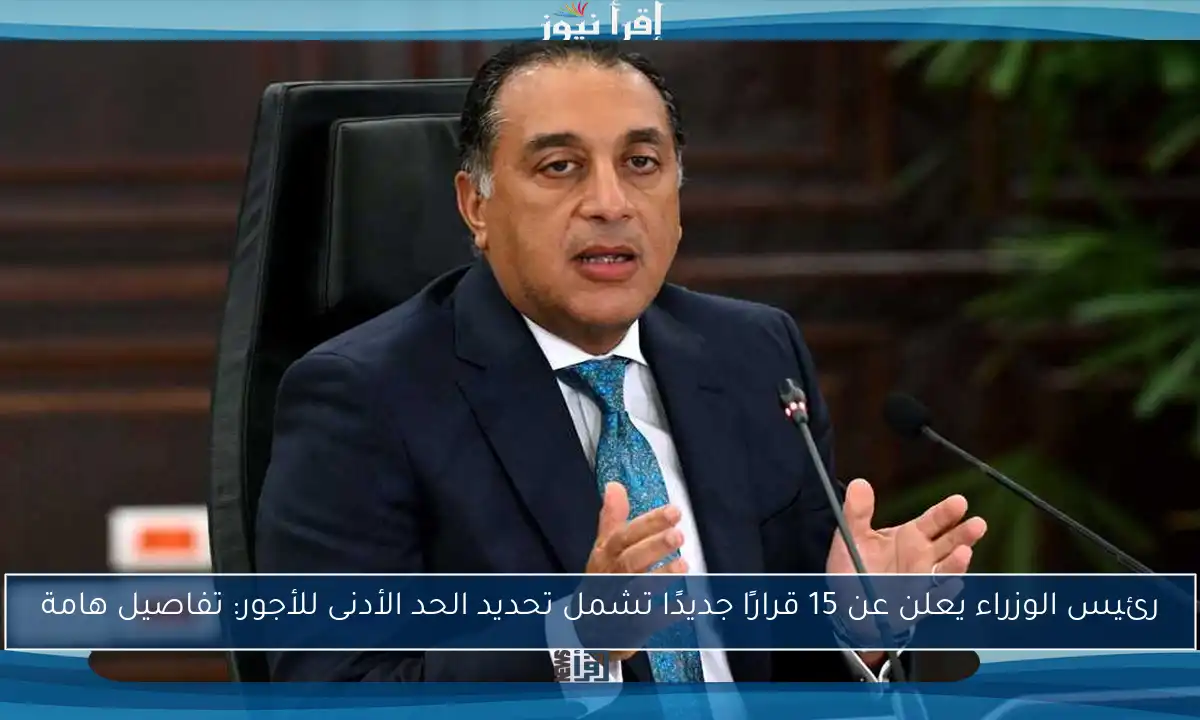 رئيس الوزراء يعلن عن 15 قرارًا جديدًا تشمل تحديد الحد الأدنى للأجور: تفاصيل هامة