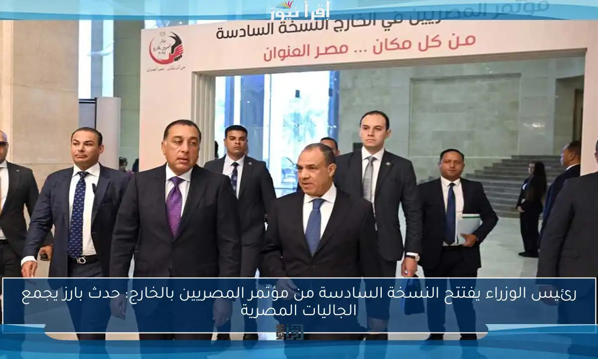 رئيس الوزراء يفتتح النسخة السادسة من مؤتمر المصريين بالخارج: حدث بارز يجمع الجاليات المصرية