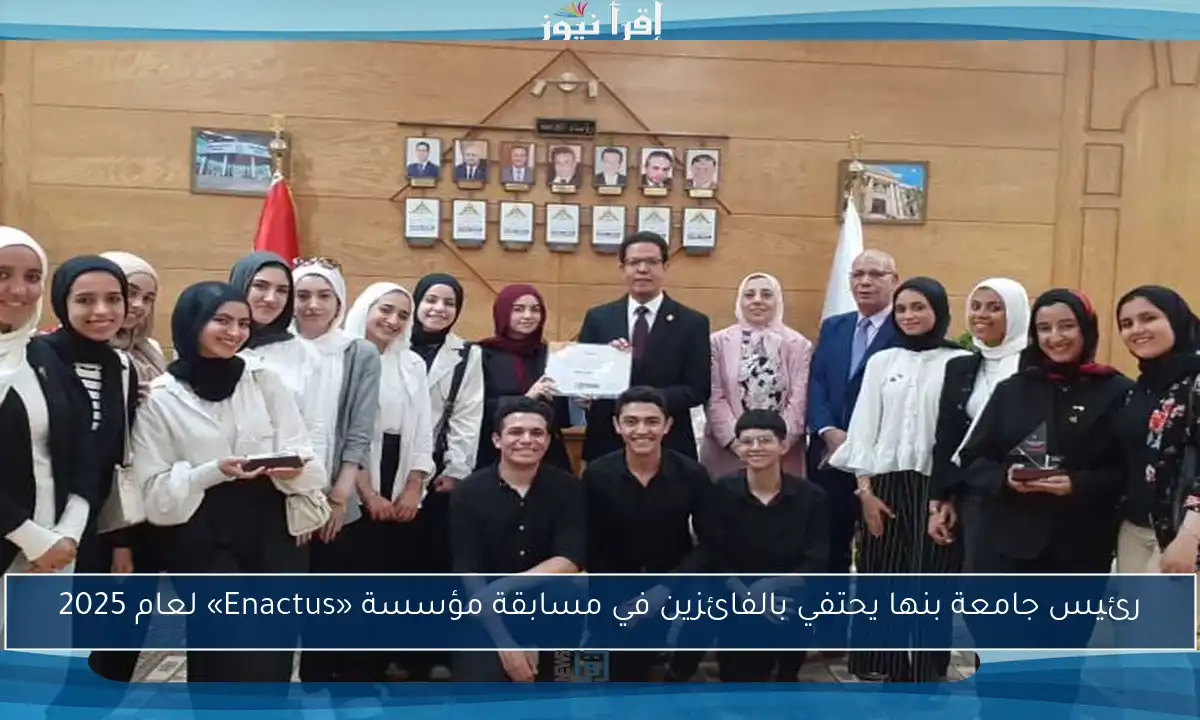 رئيس جامعة بنها يحتفي بالفائزين في مسابقة مؤسسة «Enactus» لعام 2025