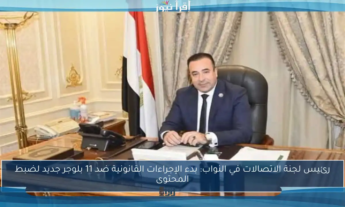 رئيس لجنة الاتصالات في النواب: بدء الإجراءات القانونية ضد 11 بلوجر جديد لضبط المحتوى