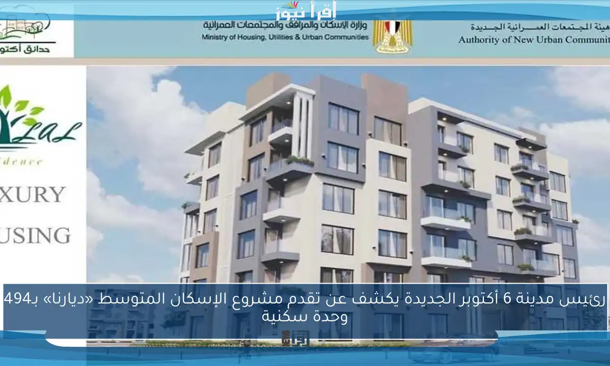 رئيس مدينة 6 أكتوبر الجديدة يكشف عن تقدم مشروع الإسكان المتوسط «ديارنا» بـ494 وحدة سكنية
