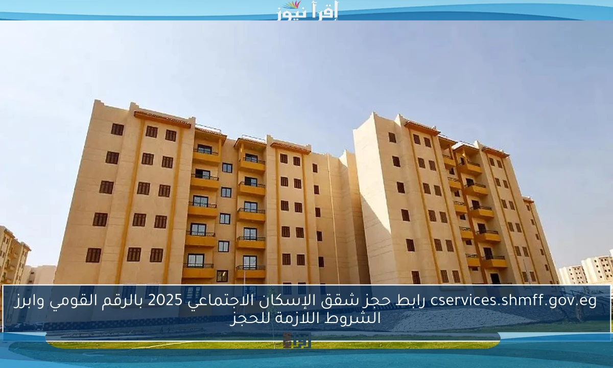 cservices.shmff.gov.eg رابط حجز شقق الإسكان الاجتماعي 2025 بالرقم القومي وابرز الشروط اللازمة للحجز