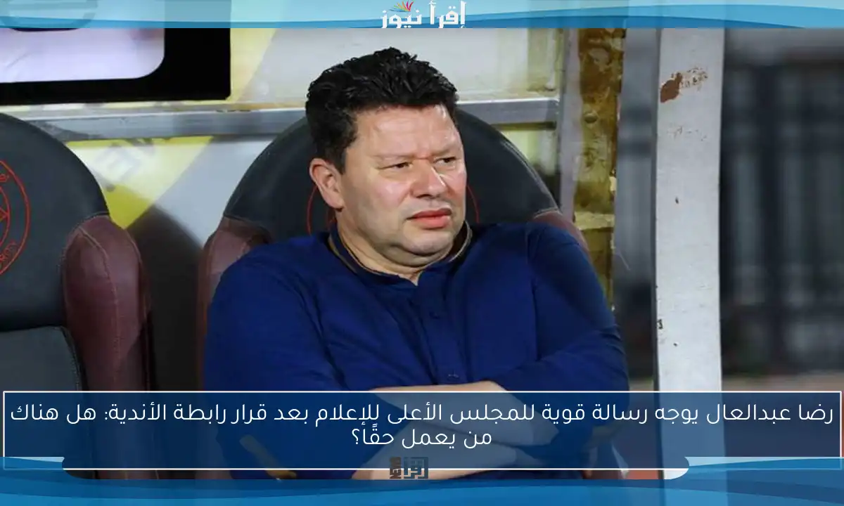 رضا عبدالعال يوجه رسالة قوية للمجلس الأعلى للإعلام بعد قرار رابطة الأندية: هل هناك من يعمل حقًا؟
