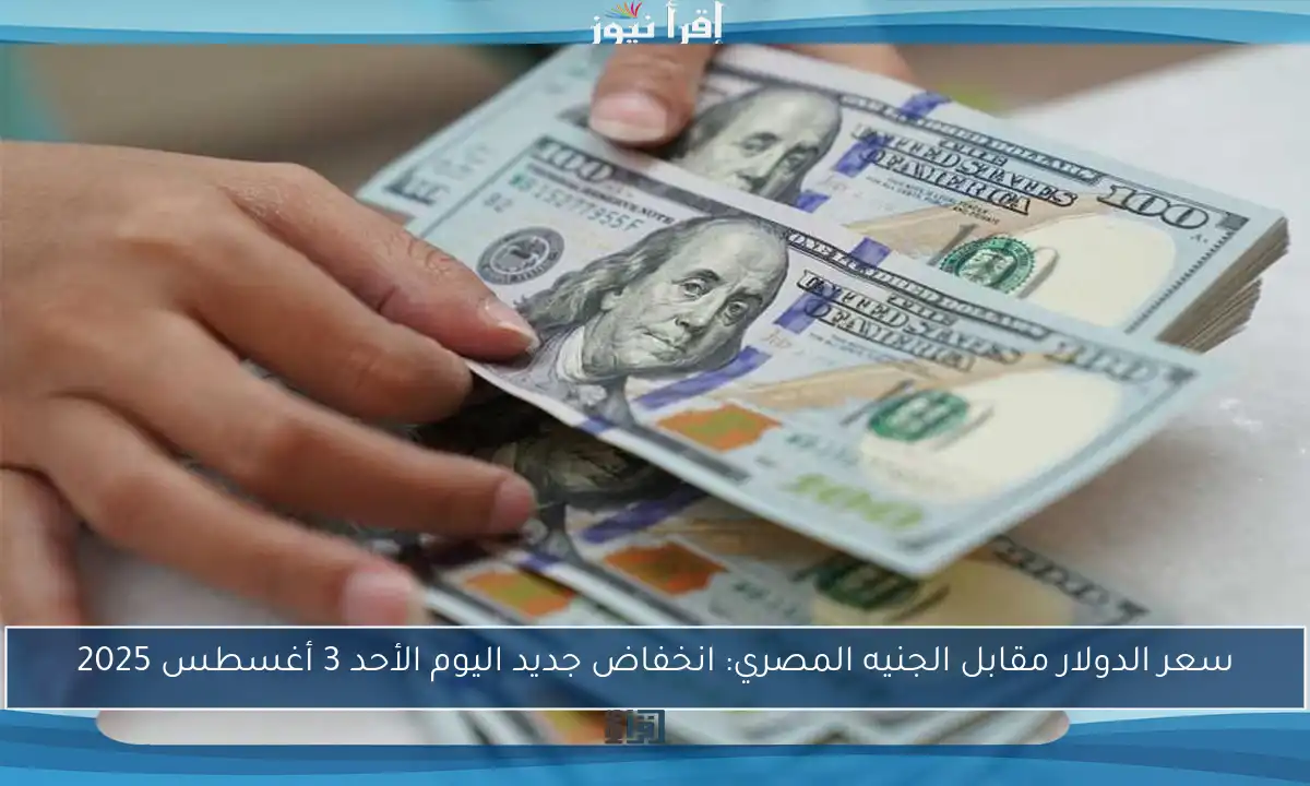 سعر الدولار مقابل الجنيه المصري: انخفاض جديد اليوم الأحد 3 أغسطس 2025