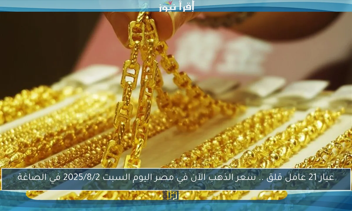 عيار 21 عامل قلق .. سعر الذهب الآن في مصر اليوم السبت 2025/8/2 في الصاغة
