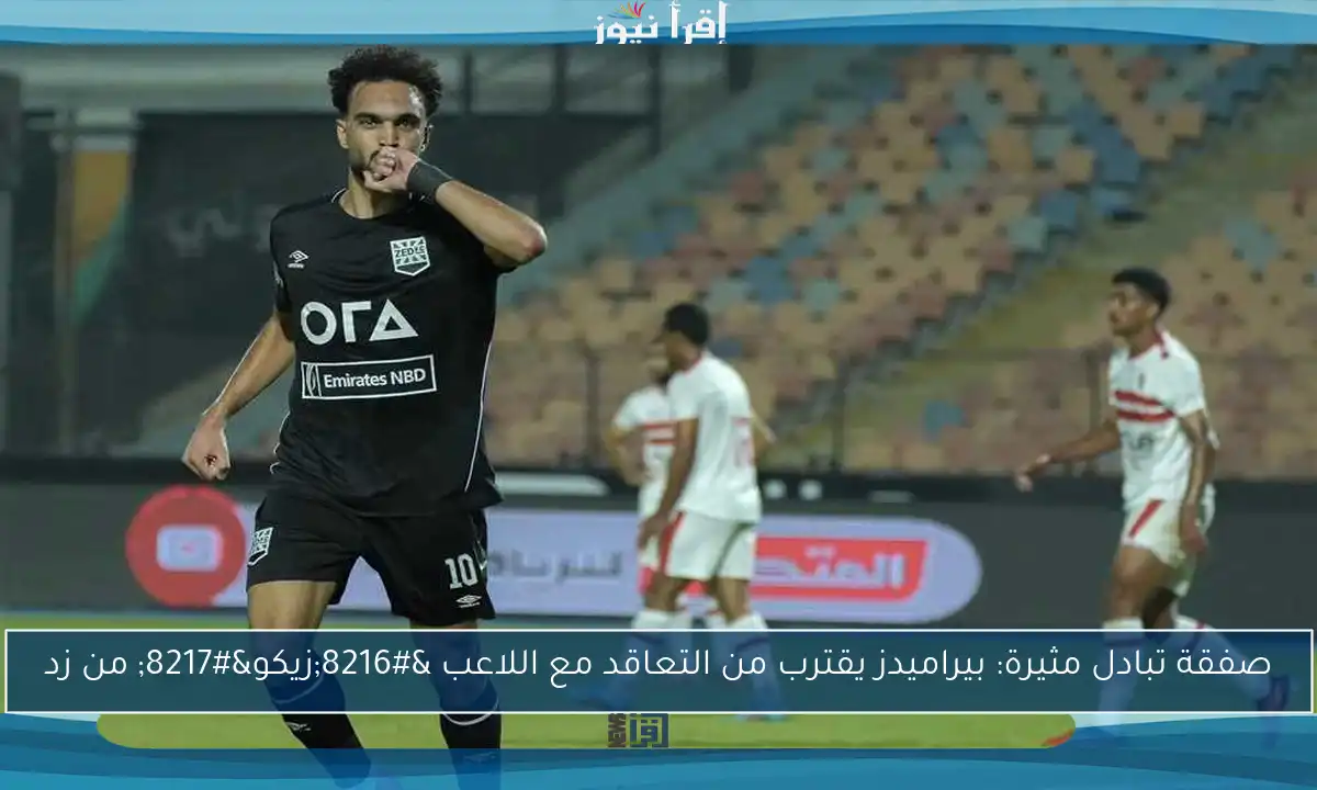 صفقة تبادل مثيرة: بيراميدز يقترب من التعاقد مع اللاعب ‘زيكو’ من زد