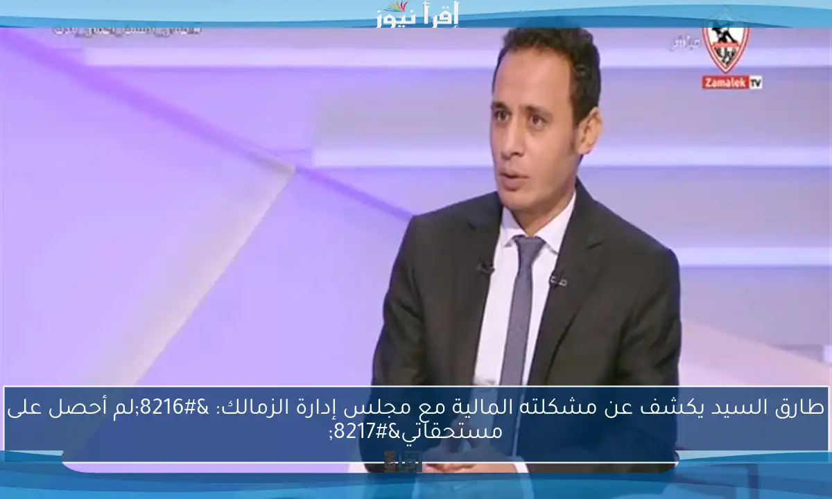 طارق السيد يكشف عن مشكلته المالية مع مجلس إدارة الزمالك: ‘لم أحصل على مستحقاتي’