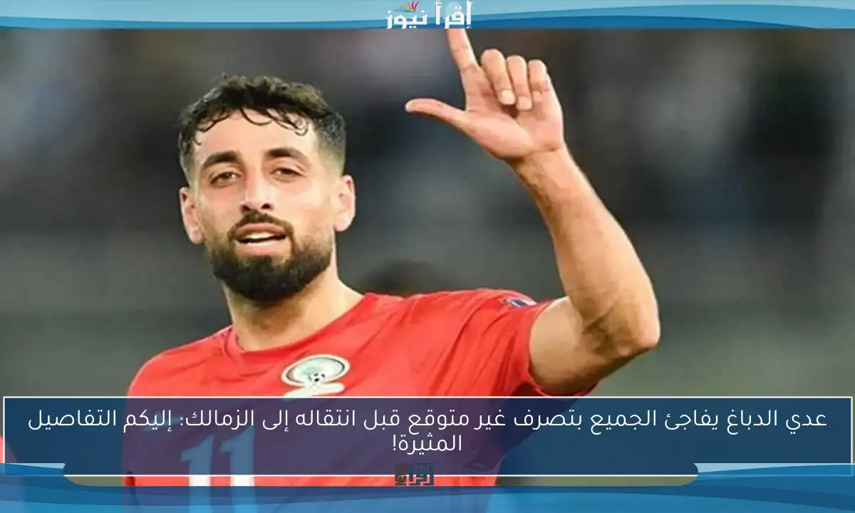 عدي الدباغ يفاجئ الجميع بتصرف غير متوقع قبل انتقاله إلى الزمالك: إليكم التفاصيل المثيرة!