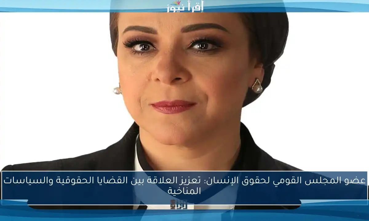عضو المجلس القومي لحقوق الإنسان: تعزيز العلاقة بين القضايا الحقوقية والسياسات المناخية