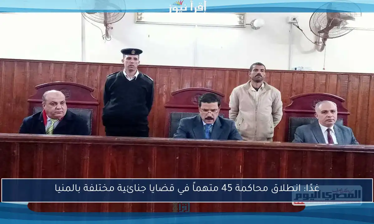 غدًا: انطلاق محاكمة 45 متهماً في قضايا جنائية مختلفة بالمنيا