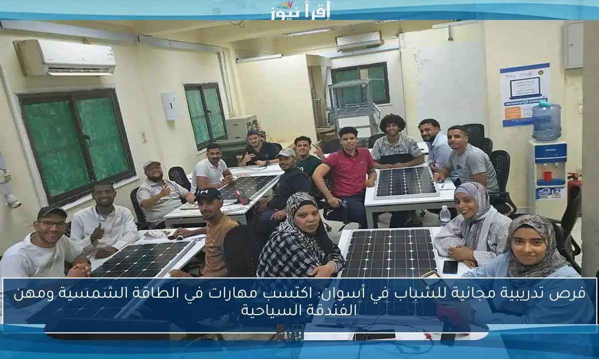 فرص تدريبية مجانية للشباب في أسوان: اكتسب مهارات في الطاقة الشمسية ومهن الفندقة السياحية