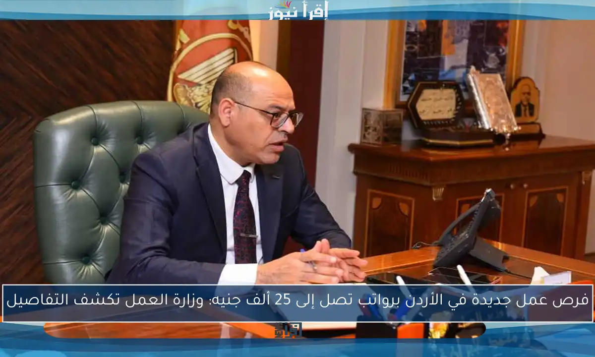 فرص عمل جديدة في الأردن برواتب تصل إلى 25 ألف جنيه: وزارة العمل تكشف التفاصيل