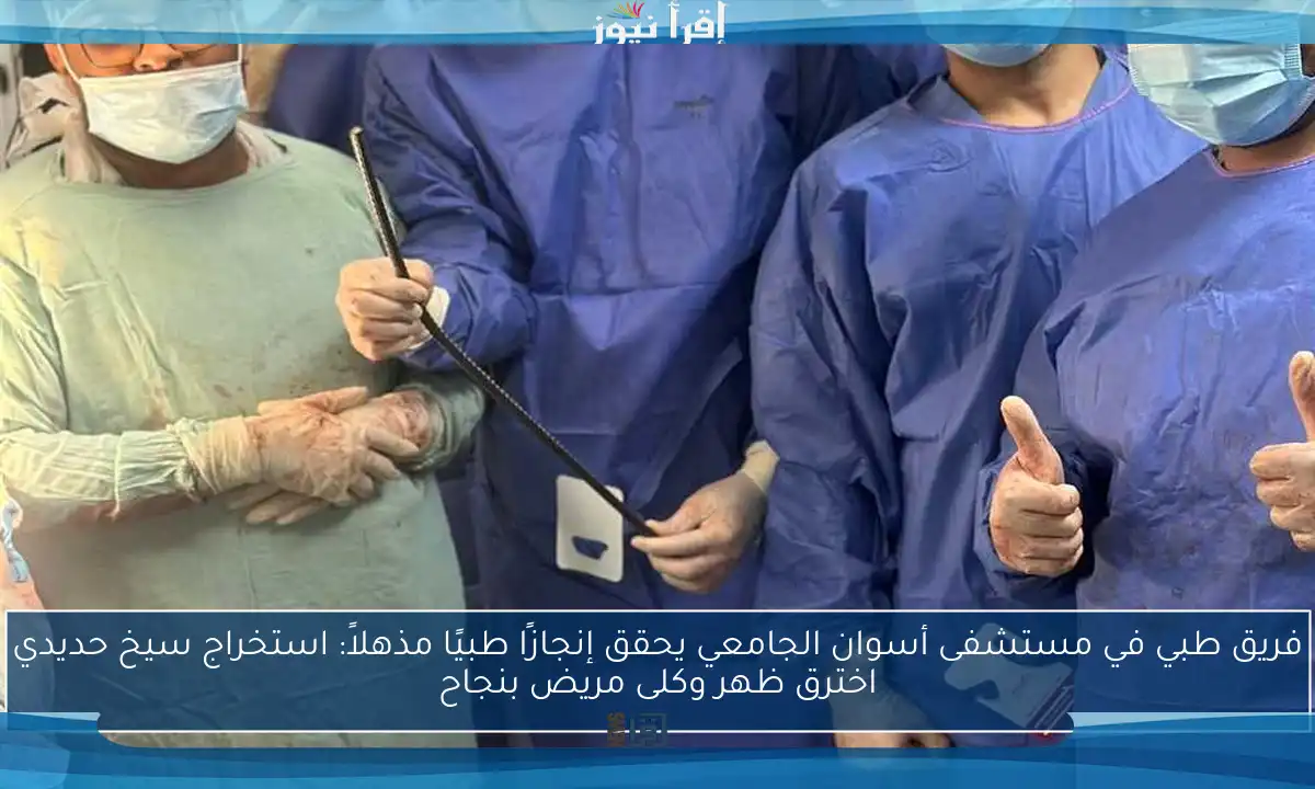 فريق طبي في مستشفى أسوان الجامعي يحقق إنجازًا طبيًا مذهلاً: استخراج سيخ حديدي اخترق ظهر وكلى مريض بنجاح