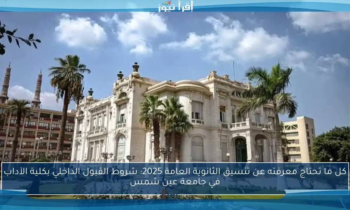 كل ما تحتاج معرفته عن تنسيق الثانوية العامة 2025: شروط القبول الداخلي بكلية الآداب في جامعة عين شمس