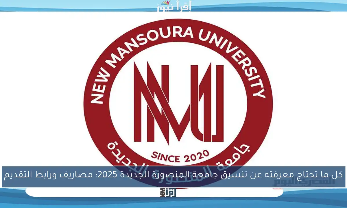 كل ما تحتاج معرفته عن تنسيق جامعة المنصورة الجديدة 2025: مصاريف ورابط التقديم