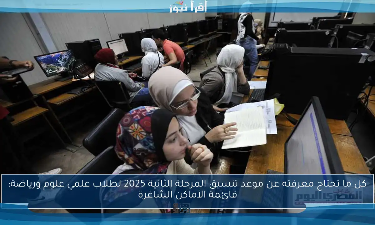 كل ما تحتاج معرفته عن موعد تنسيق المرحلة الثانية 2025 لطلاب علمي علوم ورياضة: قائمة الأماكن الشاغرة