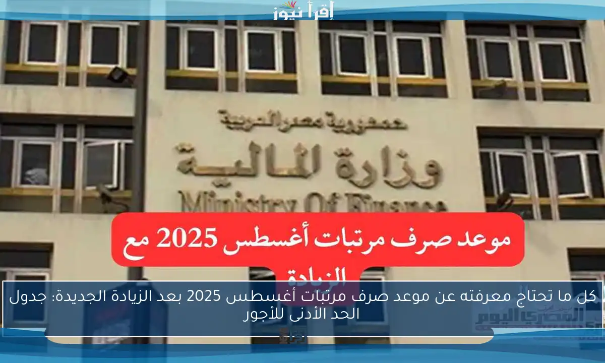 كل ما تحتاج معرفته عن موعد صرف مرتبات أغسطس 2025 بعد الزيادة الجديدة: جدول الحد الأدنى للأجور