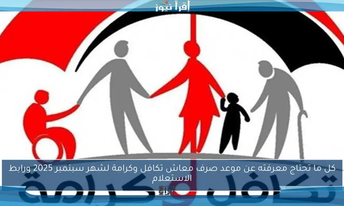 كل ما تحتاج معرفته عن موعد صرف معاش تكافل وكرامة لشهر سبتمبر 2025 ورابط الاستعلام