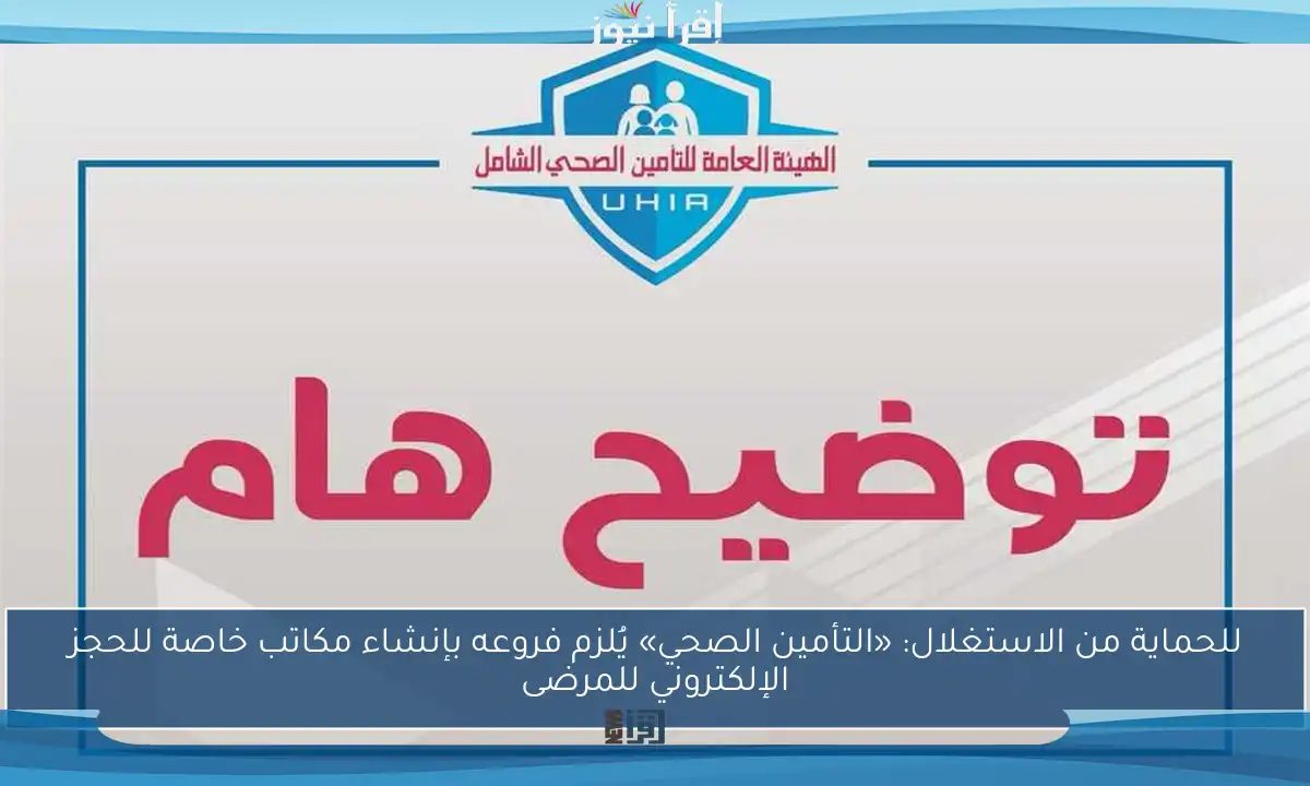 للحماية من الاستغلال: «التأمين الصحي» يُلزم فروعه بإنشاء مكاتب خاصة للحجز الإلكتروني للمرضى