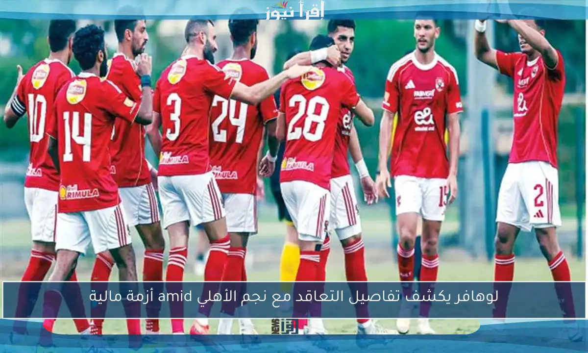 لوهافر يكشف تفاصيل التعاقد مع نجم الأهلي amid أزمة مالية