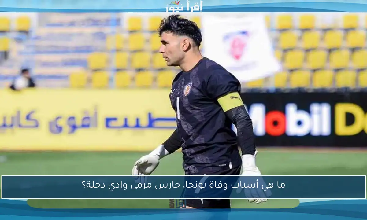 ما هي أسباب وفاة بونجا، حارس مرمى وادي دجلة؟
