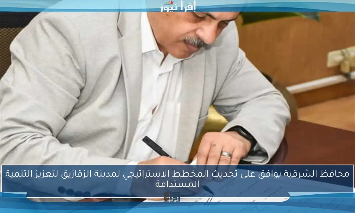 محافظ الشرقية يوافق على تحديث المخطط الاستراتيجي لمدينة الزقازيق لتعزيز التنمية المستدامة