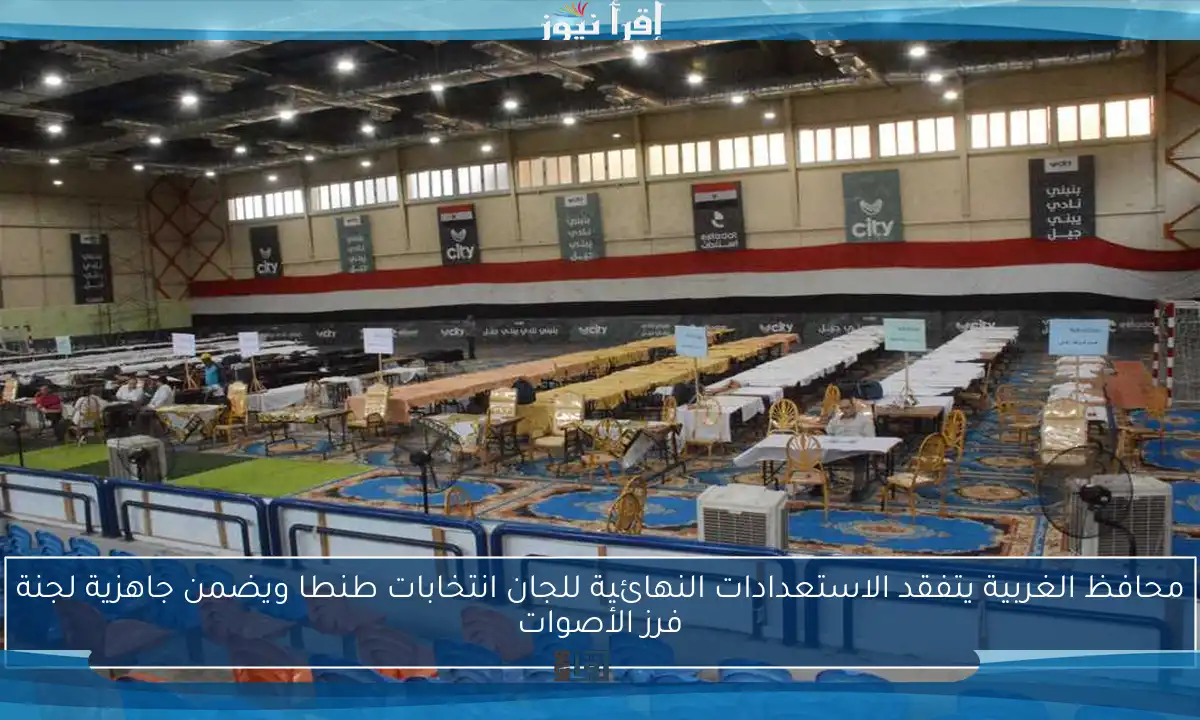 محافظ الغربية يتفقد الاستعدادات النهائية للجان انتخابات طنطا ويضمن جاهزية لجنة فرز الأصوات