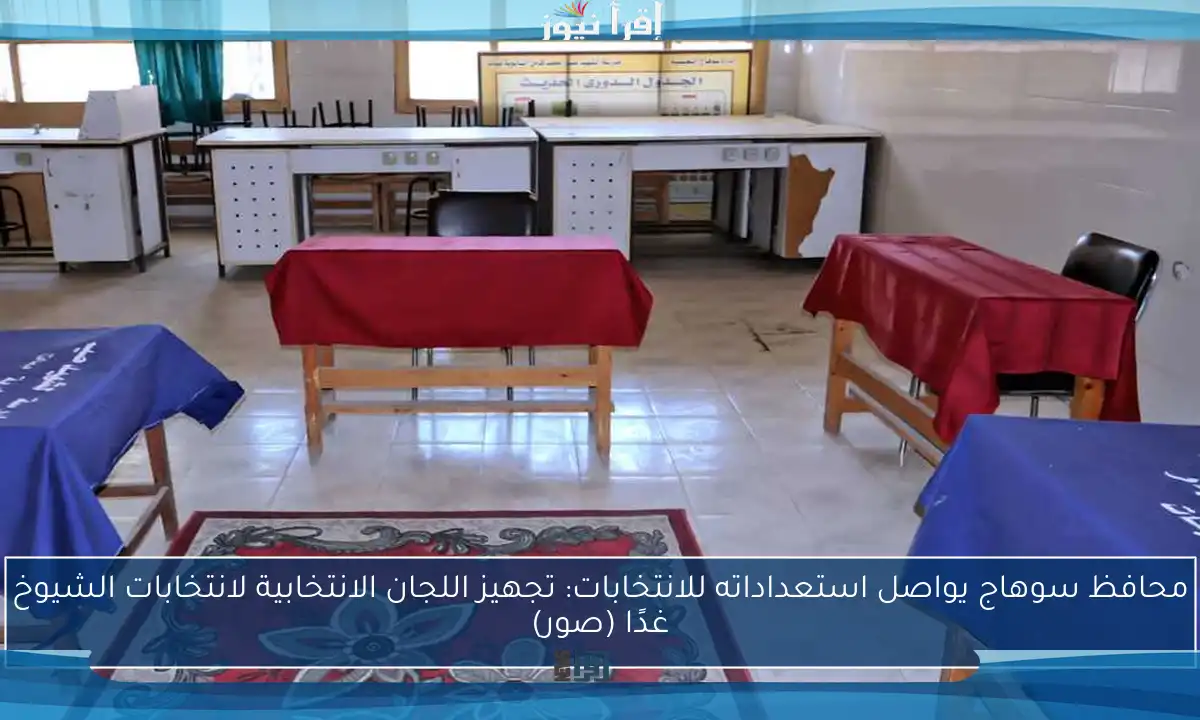 محافظ سوهاج يواصل استعداداته للانتخابات: تجهيز اللجان الانتخابية لانتخابات الشيوخ غدًا (صور)