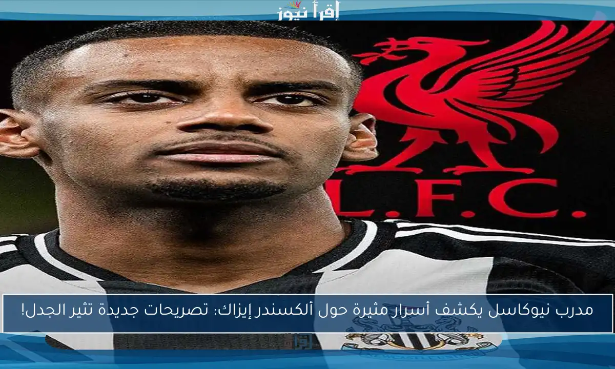 مدرب نيوكاسل يكشف أسرار مثيرة حول ألكسندر إيزاك: تصريحات جديدة تثير الجدل!