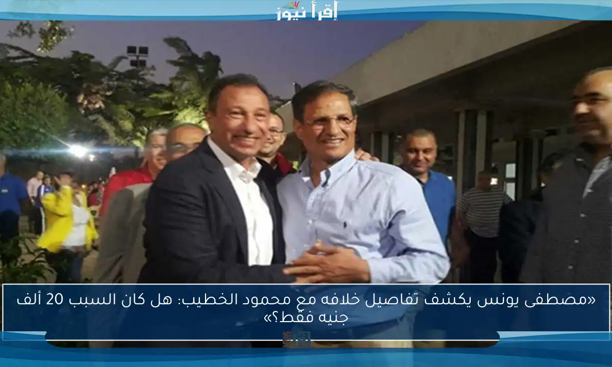 «مصطفى يونس يكشف تفاصيل خلافه مع محمود الخطيب: هل كان السبب 20 ألف جنيه فقط؟»