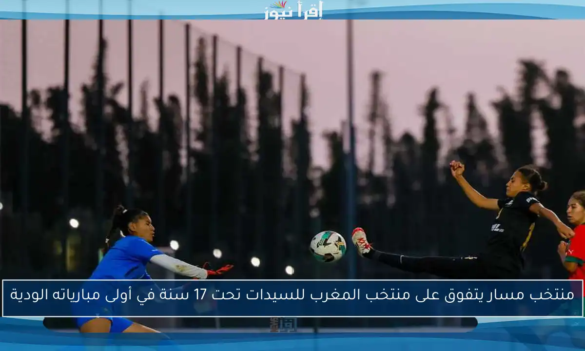 منتخب مسار يتفوق على منتخب المغرب للسيدات تحت 17 سنة في أولى مبارياته الودية