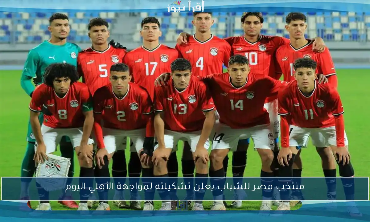 منتخب مصر للشباب يعلن تشكيلته لمواجهة الأهلي اليوم
