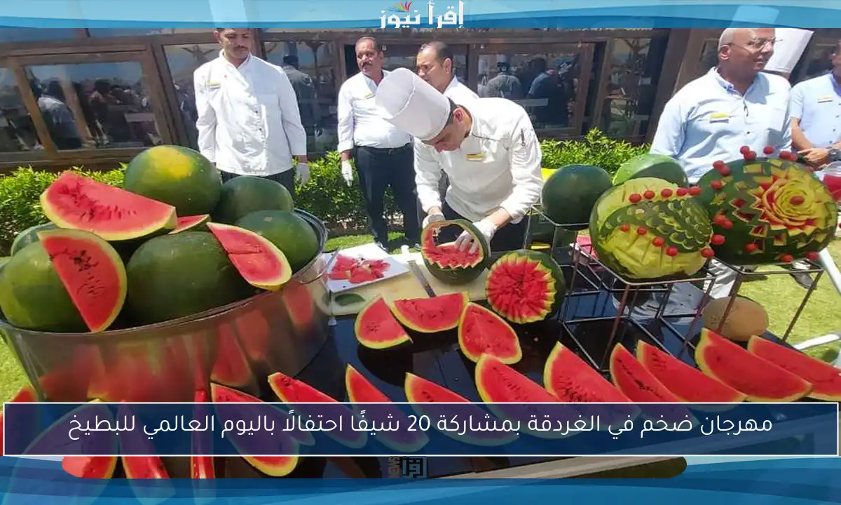 مهرجان ضخم في الغردقة بمشاركة 20 شيفًا احتفالًا باليوم العالمي للبطيخ