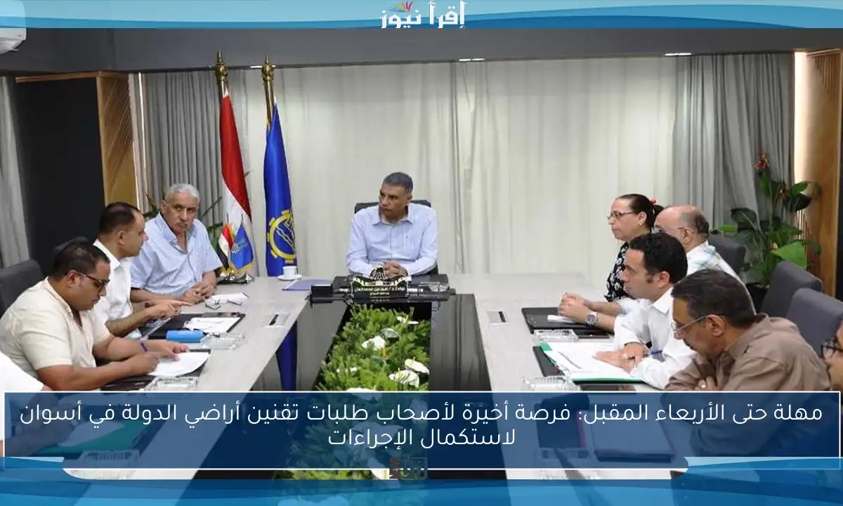 مهلة حتى الأربعاء المقبل: فرصة أخيرة لأصحاب طلبات تقنين أراضي الدولة في أسوان لاستكمال الإجراءات