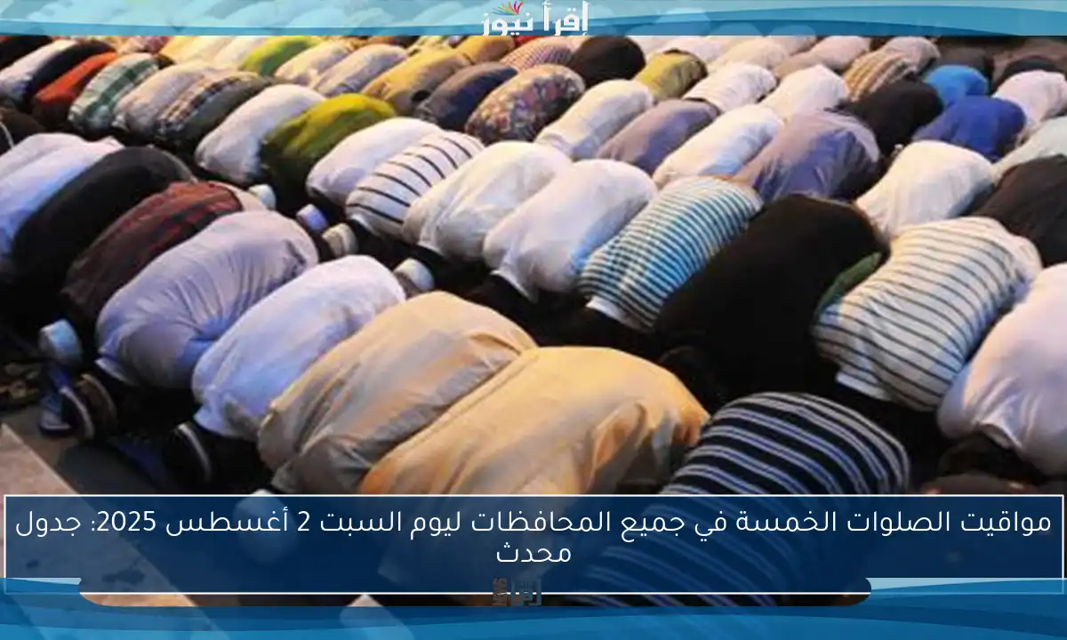 مواقيت الصلوات الخمسة في جميع المحافظات ليوم السبت 2 أغسطس 2025: جدول محدث
