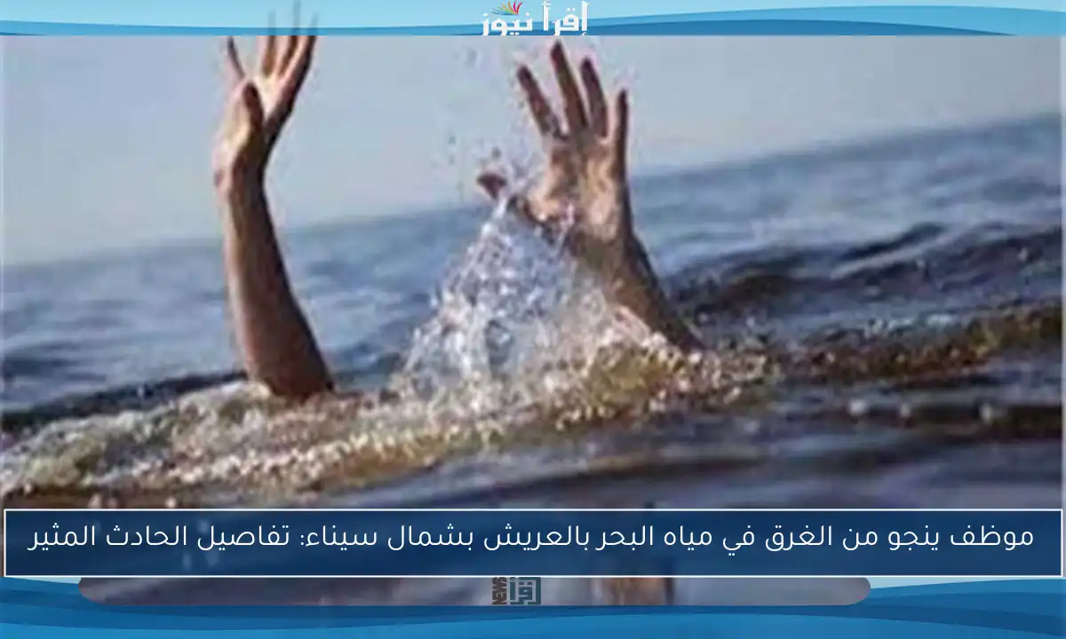 موظف ينجو من الغرق في مياه البحر بالعريش بشمال سيناء: تفاصيل الحادث المثير
