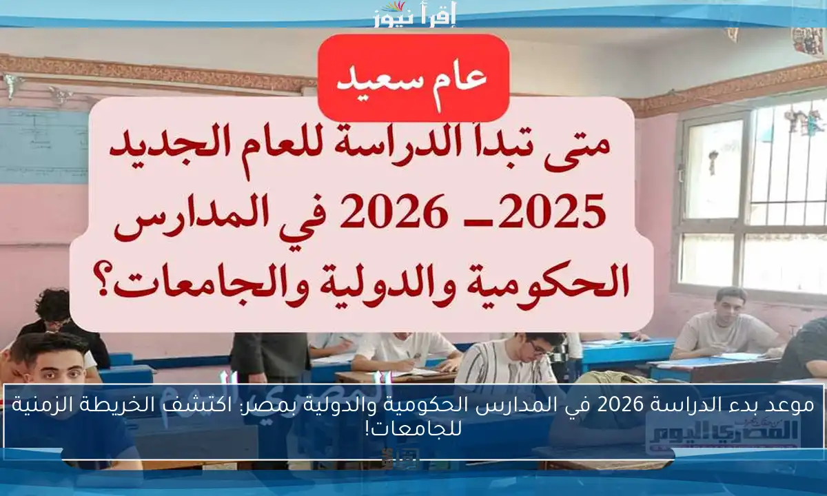 موعد بدء الدراسة 2026 في المدارس الحكومية والدولية بمصر: اكتشف الخريطة الزمنية للجامعات!