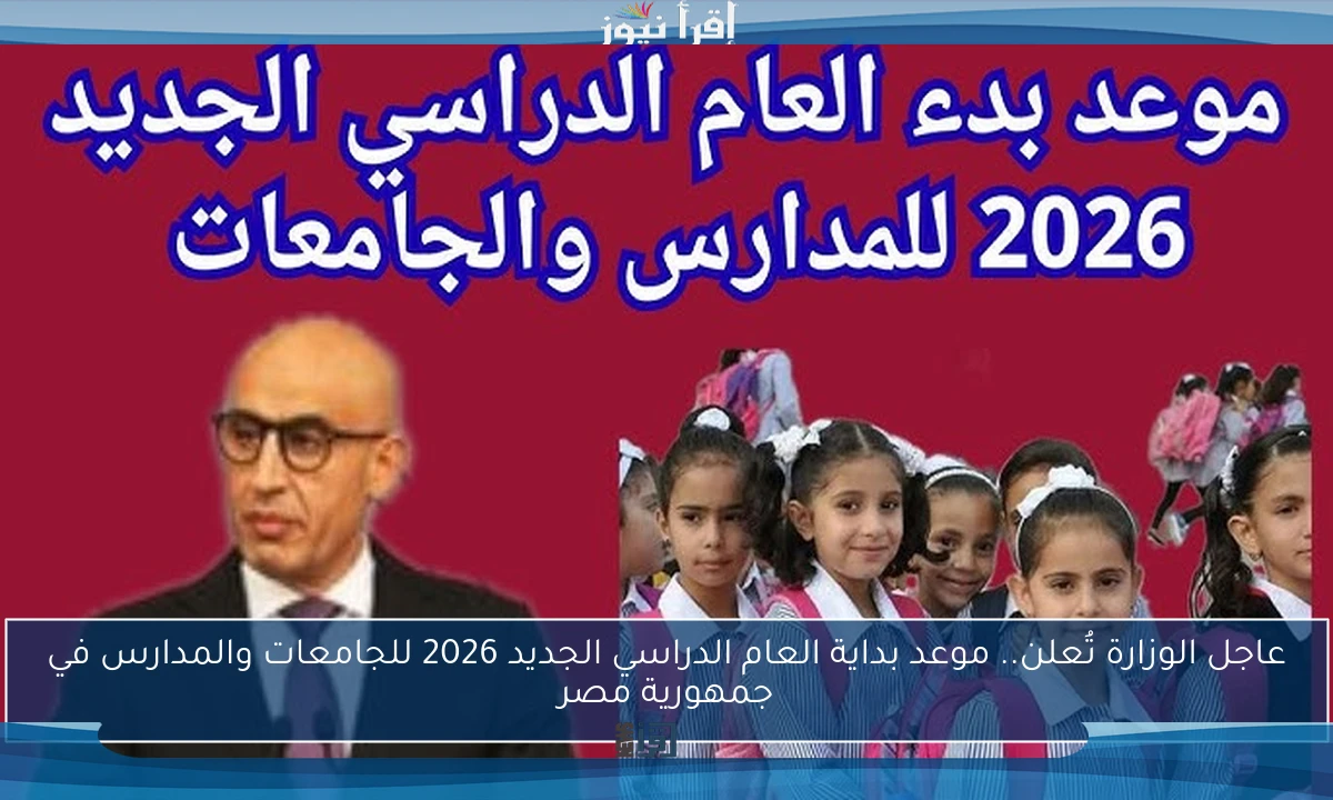 عاجل الوزارة تُعلن.. موعد بداية العام الدراسي الجديد 2026 للجامعات والمدارس في جمهورية مصر