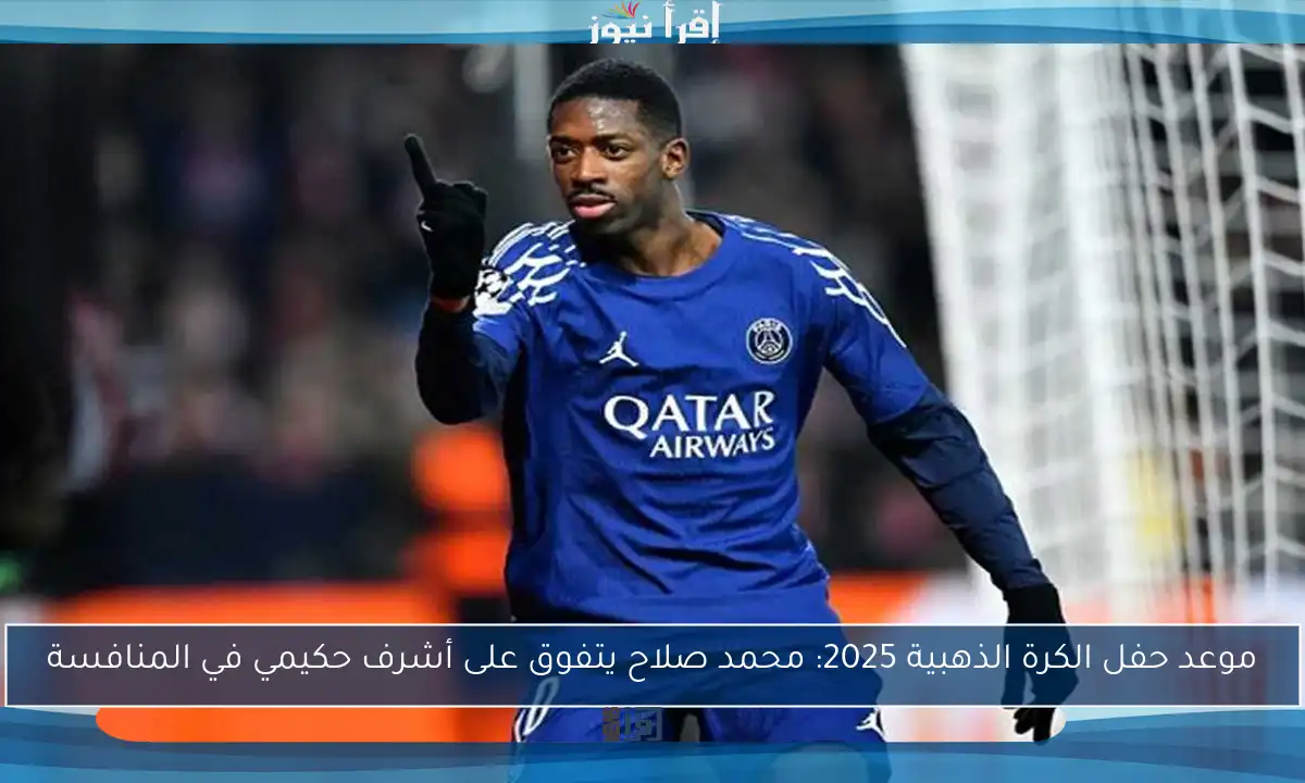 موعد حفل الكرة الذهبية 2025: محمد صلاح يتفوق على أشرف حكيمي في المنافسة