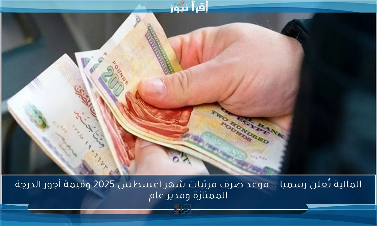 المالية تُعلن رسميا .. موعد صرف مرتبات شهر أغسطس 2025 وقيمة أجور الدرجة الممتازة ومدير عام