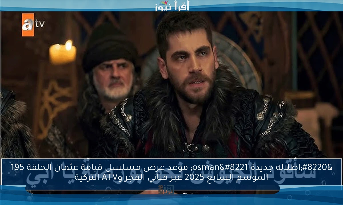 “إطلاله جديدة osman” موعد عرض مسلسل قيامة عثمان الحلقة 195 الموسم السابع 2025 عبر قناتي الفجر وATV التركية