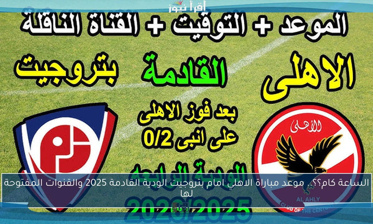 الساعة كام؟؟.. موعد مباراة الاهلي امام بتروجيت الودية القادمة 2025 والقنوات المفتوحة لها