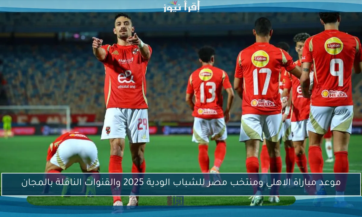 موعد مباراة الاهلي ومنتخب مصر للشباب الودية 2025 والقنوات الناقلة بالمجان